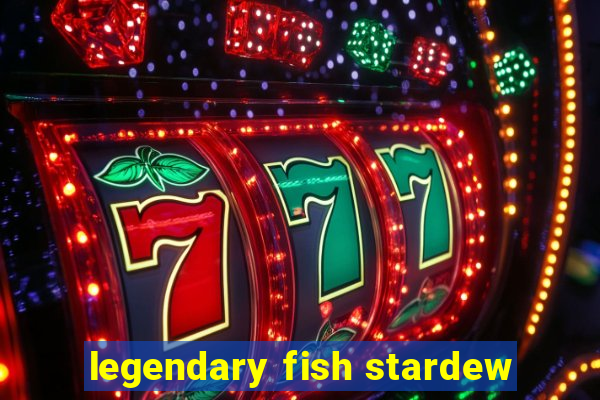 legendary fish stardew